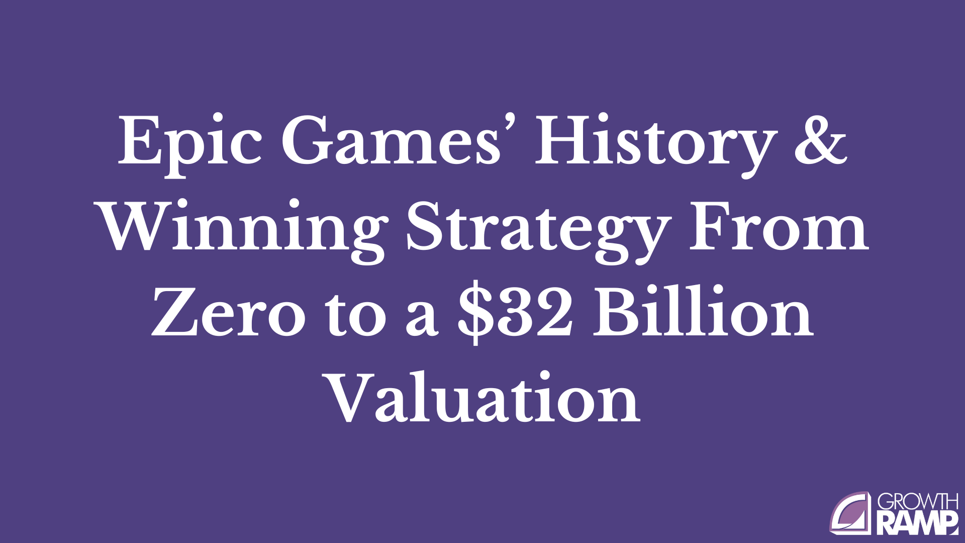 Epic Games' History & Growth Strategy to a $32 Billion Valuation